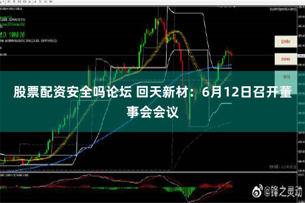 股票配资安全吗论坛 回天新材：6月12日召开董事会会议