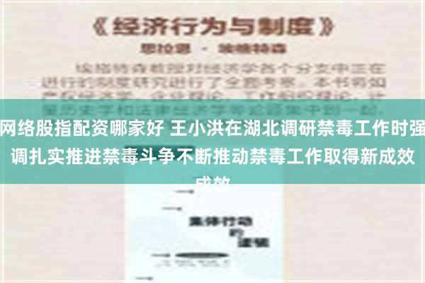 网络股指配资哪家好 王小洪在湖北调研禁毒工作时强调　　扎实推进禁毒斗争　　不断推动禁毒工作取得新成效