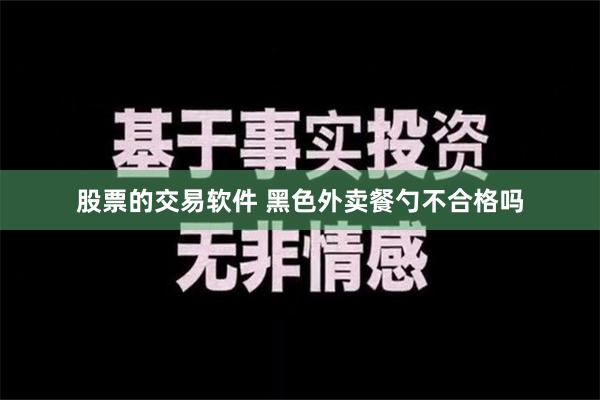 股票的交易软件 黑色外卖餐勺不合格吗