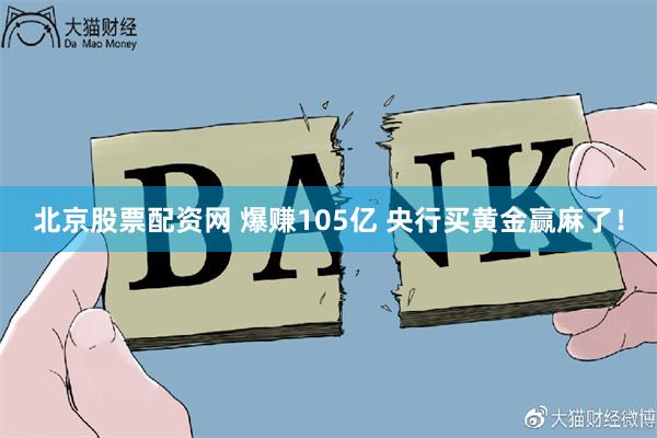 北京股票配资网 爆赚105亿 央行买黄金赢麻了！