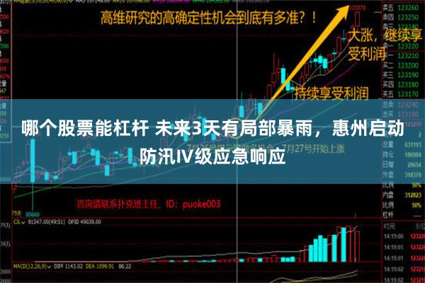 哪个股票能杠杆 未来3天有局部暴雨，惠州启动防汛Ⅳ级应急响应