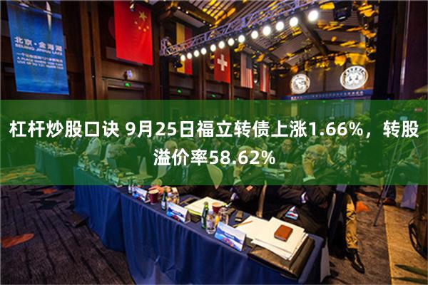 杠杆炒股口诀 9月25日福立转债上涨1.66%，转股溢价率58.62%