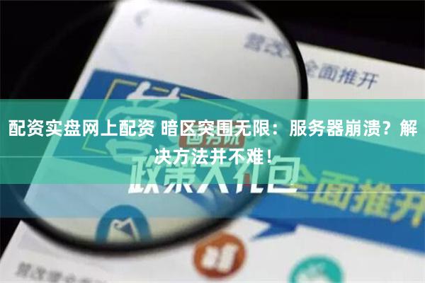 配资实盘网上配资 暗区突围无限：服务器崩溃？解决方法并不难！