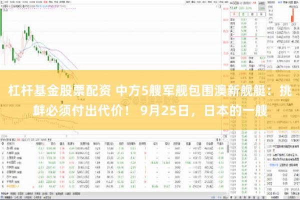 杠杆基金股票配资 中方5艘军舰包围澳新舰艇：挑衅必须付出代价！ 9月25日，日本的一艘