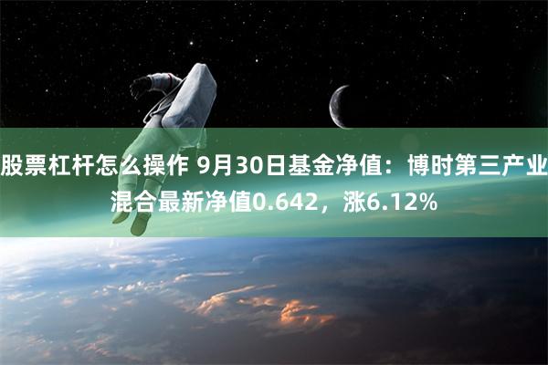 股票杠杆怎么操作 9月30日基金净值：博时第三产业混合最新净值0.642，涨6.12%