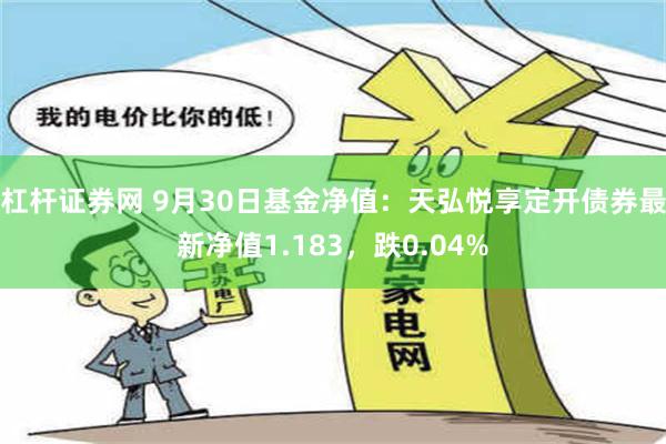 杠杆证券网 9月30日基金净值：天弘悦享定开债券最新净值1.183，跌0.04%