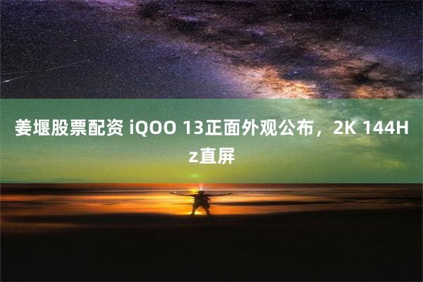 姜堰股票配资 iQOO 13正面外观公布，2K 144Hz直屏