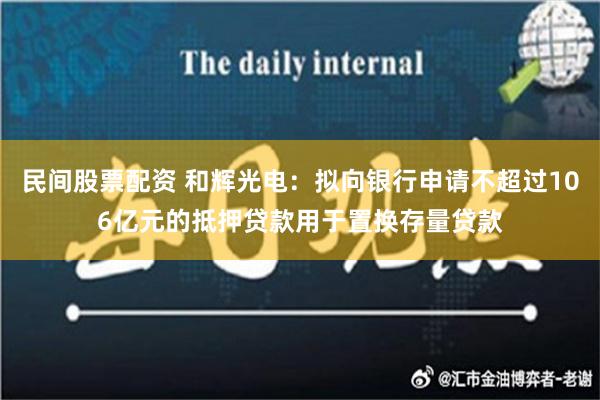 民间股票配资 和辉光电：拟向银行申请不超过106亿元的抵押贷款用于置换存量贷款