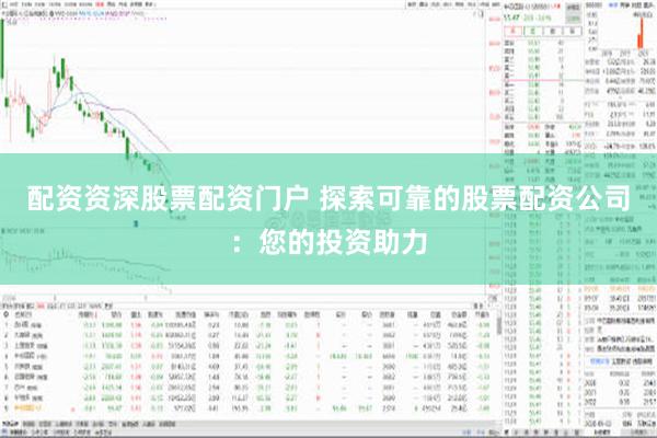 配资资深股票配资门户 探索可靠的股票配资公司：您的投资助力