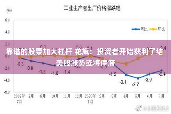 靠谱的股票加大杠杆 花旗：投资者开始获利了结 美股涨势或将停滞