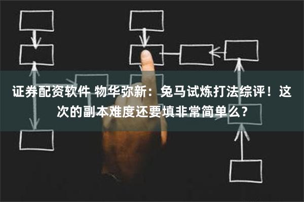 证券配资软件 物华弥新：兔马试炼打法综评！这次的副本难度还要填非常简单么？