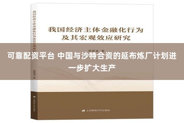 可靠配资平台 中国与沙特合资的延布炼厂计划进一步扩大生产