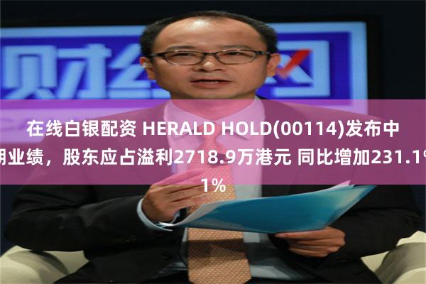 在线白银配资 HERALD HOLD(00114)发布中期业绩，股东应占溢利2718.9万港元 同比增加231.1%