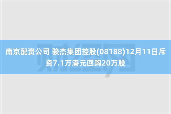 南京配资公司 骏杰集团控股(08188)12月11日斥资7.1万港元回购20万股