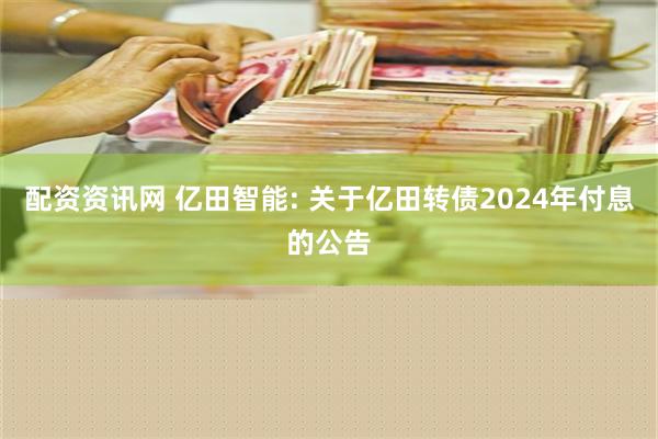 配资资讯网 亿田智能: 关于亿田转债2024年付息的公告