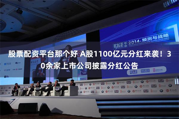 股票配资平台那个好 A股1100亿元分红来袭！30余家上市公司披露分红公告