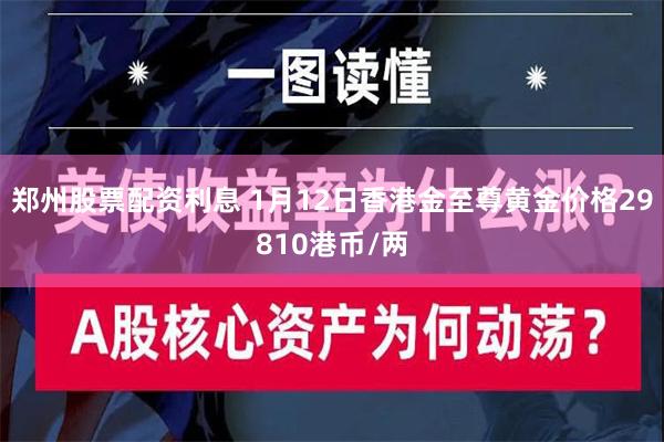 郑州股票配资利息 1月12日香港金至尊黄金价格29810港币/两