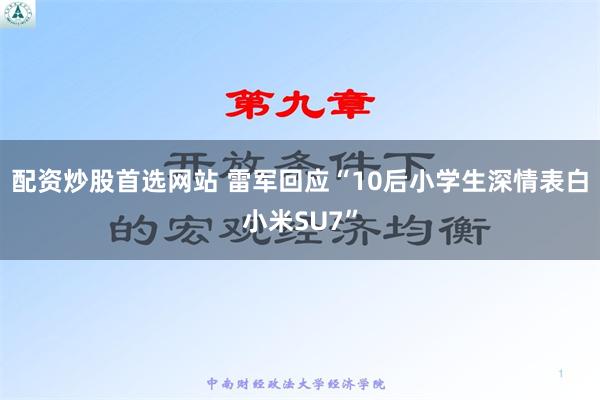 配资炒股首选网站 雷军回应“10后小学生深情表白小米SU7”