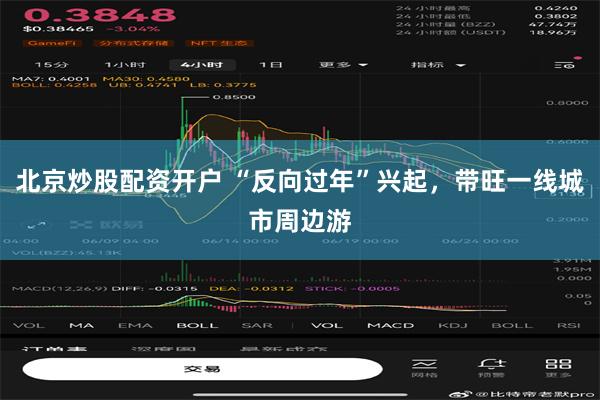 北京炒股配资开户 “反向过年”兴起，带旺一线城市周边游