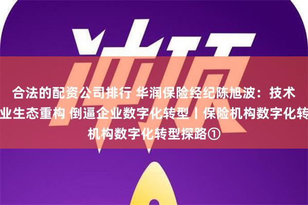 合法的配资公司排行 华润保险经纪陈旭波：技术变革、产业生态重构 倒逼企业数字化转型丨保险机构数字化转型探路①